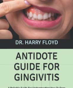 ANTIDOTE GUIDE FOR GINGIVITIS A Reliable Guide For Understanding How To Cope With Treat And Resolve Your Manifestations Irrevocably