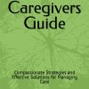 Dementia Caregivers Guide Compassionate Strategies and Effective Solutions for Managing Care