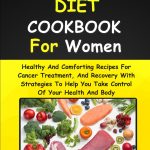 ANTI CANCER DIET COOKBOOK FOR WOMEN Healthy And Comforting Recipes For Cancer Treatment And Recovery With Strategies To Help You Take Control Of Your Health And Body