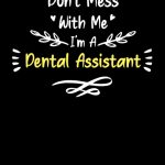 Don't Mess With Me I'm A Dental Assistant