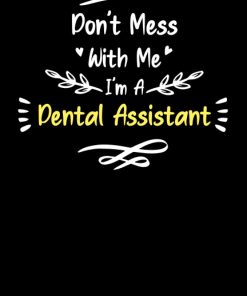 Don't Mess With Me I'm A Dental Assistant