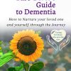 A Family Caregiver's Guide to Dementia How to Nurture your loved one and yourself through the Journey