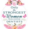 Only The Strongest Women Become Dentists