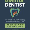 The Startup Dentist The Definitive Guide to Starting a Successful Dental Practice From Idea to Opening Da