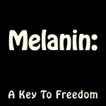 Melanin A Key To Freedom