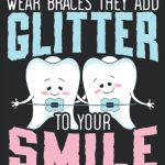 Wear Braces They Add Glitter To Your Smile