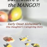 But where's the Mango Early Onset Alzheimer's One Daughter's Caregiving Story