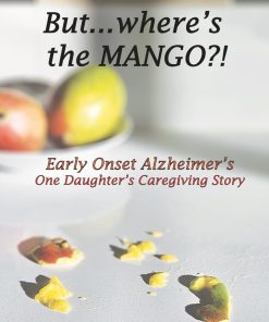But where's the Mango Early Onset Alzheimer's One Daughter's Caregiving Story
