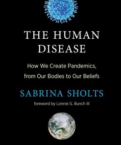 The Human Disease How We Create Pandemics from Our Bodies to Our Beliefs