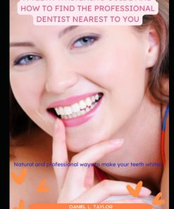 A TEETH WHITENING GUIDE AND HOW TO FIND THE PROFESSIONAL DENTIST NEAREST TO YOU NATURAL AND PROFESSIONAL WAYS TO MAKE YOUR TEETH WHITER