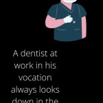 A dentist at work in his vocation always looks down in the mouth