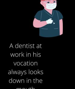 A dentist at work in his vocation always looks down in the mouth