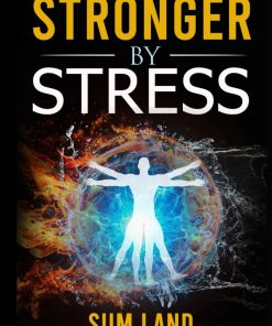 Stronger By Stress Adapt to Beneficial Stressors to Improve Your Health and Strengthen the Body