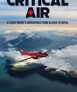 Critical Air A Flight Nurse’s Adventures from Alaska to Nepal