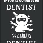 If You're Gonna be a Dentist be a Ninja Dentist
