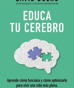 Educa tu cerebro Aprende cómo funciona y cómo optimizarlo para vivir una vida m ás plena Train Your Brain: Learn How It Works and How to Optimize