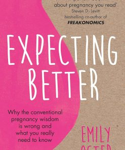 Expecting Better Why the Conventional Pregnancy Wisdom is Wrong and What You Really Need to Know