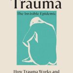 Trauma The Invisible Epidemic How Trauma Works and How We Can Heal From It