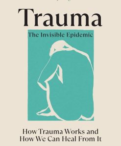 Trauma The Invisible Epidemic How Trauma Works and How We Can Heal From It