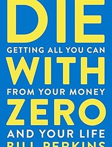 Die With Zero: Getting All You Can from Your Money and Your Life