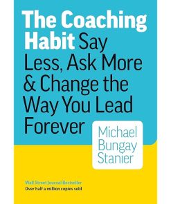 The Coaching Habit: Say Less, Ask More & Change the Way You Lead Forever
