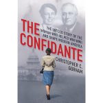 The Confidante: The Untold Story of the Woman Who Helped Win WWII and Shape Modern America