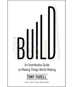 Build: An Unorthodox Guide to Making Things Worth Making
