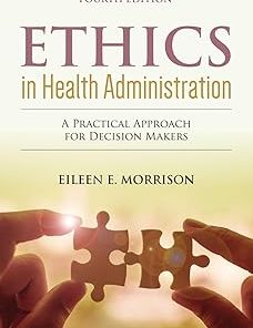 Ethics in Health Administration A Practical Approach for Decision Makers