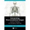 Interpreting Musculoskeletal Images Anatomy Pathology and Emergency Reporting