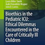 Bioethics in the Pediatric ICU Ethical Dilemmas Encountered in the Care of Critically Ill Children