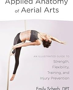 North Atlantic Books Applied Anatomy of Aerial Arts An Illustrated Guide to Strength Flexibility Training and Injury Prevention