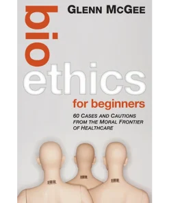 Bioethics for Beginners 60 Cases and Cautions from the Moral Frontier of Healthcare