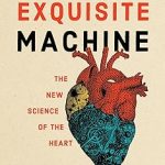 The Exquisite Machine The New Science of the Heart