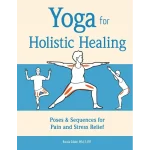 Yoga for Holistic Healing Poses & Sequences for Pain and Stress Relief