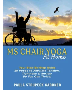 MS Chair Yoga At Home Your Step-By-Step Guide 25 Poses to Alleviate Tension Tightness & Anxiety So You Can Thrive