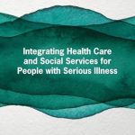 Integrating Health Care and Social Services for People with Serious Illness