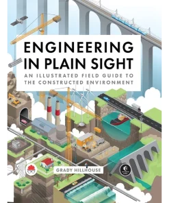 Engineering in Plain Sight An Illustrated Field Guide to the Constructed Environment