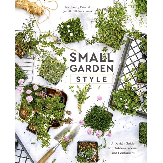 Ten Speed Press Small Garden Style A Design Guide for Outdoor Rooms and Containers