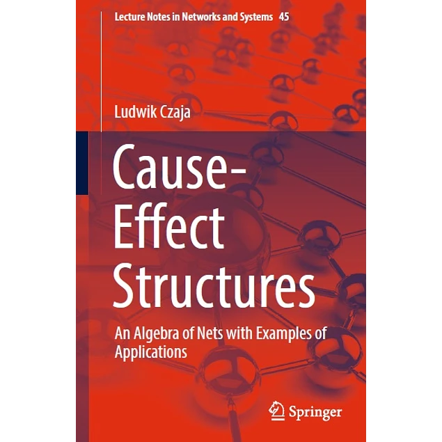 Cause-Effect Structures An Algebra of Nets with Examples of Applications