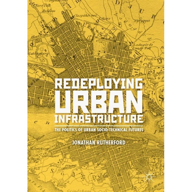 Redeploying Urban Infrastructure The Politics of Urban Socio-Technical Futures