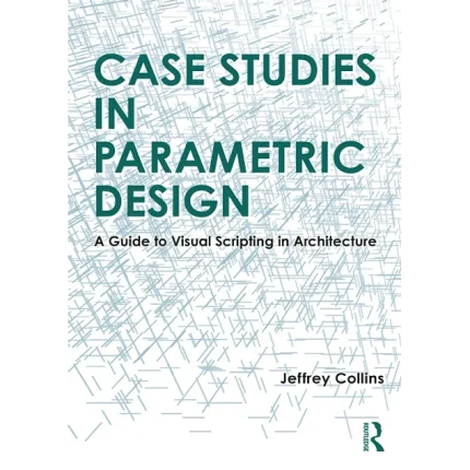 Case Studies in Parametric Design A Guide to Visual Scripting in Architecture