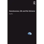 Consciousness Life and the Universe