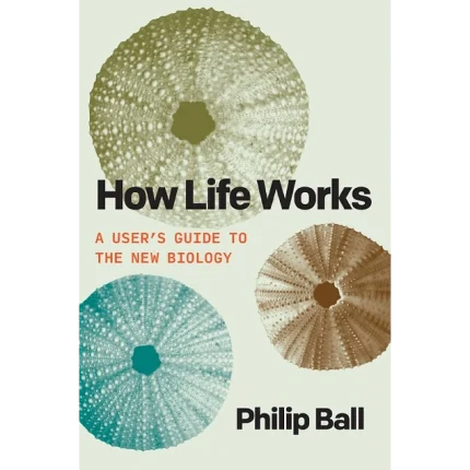 How Life Works A User's Guide to the New Biology
