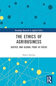The Ethics of Agribusiness Justice and Global Food in Focus