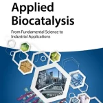 Applied Biocatalysis From Fundamental Science to Industrial Applications