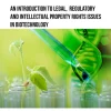 An Introduction to Legal, Regulatory and Intellectual Property Rights Issues in Biotechnology