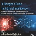 A Biologists Guide to Artificial Intelligence Building the Foundations of Artificial Intelligence and Machine Learning for Achieving Advancements in Life Sciences