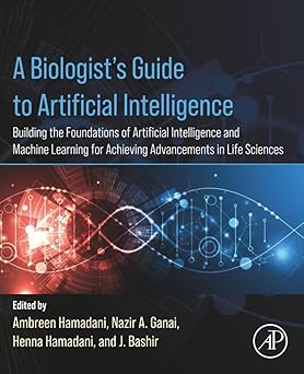 A Biologists Guide to Artificial Intelligence Building the Foundations of Artificial Intelligence and Machine Learning for Achieving Advancements in Life Sciences