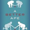 A Better Ape The Evolution of the Moral Mind and How It Made Us Human