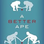 A Better Ape The Evolution of the Moral Mind and How It Made Us Human